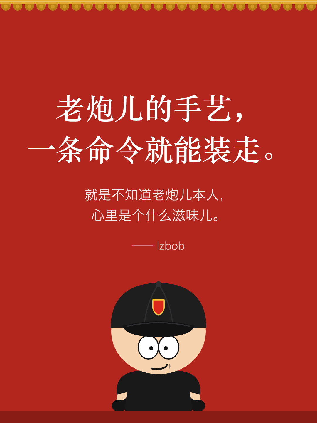 红墙结尾卡片:老炮儿的手艺,一条命令就能装走。就是不知道老炮儿本人,心里是个什么滋味儿。下面是戴黑色棒球帽的 lzbob 卡通头像。