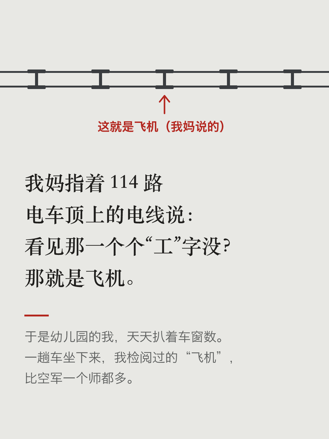 文字卡片:两根平行的电车线,中间每隔一段有一个“工”字形的连接件,红色箭头指着其中一个,写着“这就是飞机(我妈说的)”。下面写着:我妈指着 114 路电车顶上的电线说:看见那一个个“工”字没?那就是飞机。